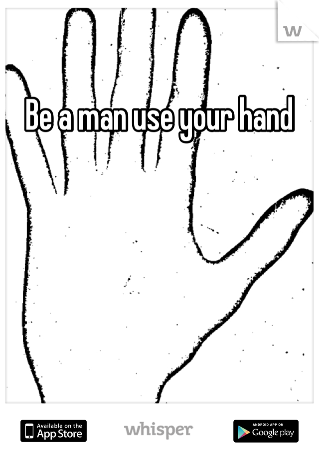 Be a man use your hand