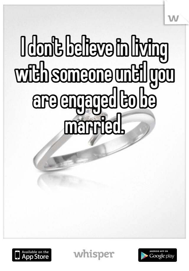 I don't believe in living with someone until you are engaged to be married. 