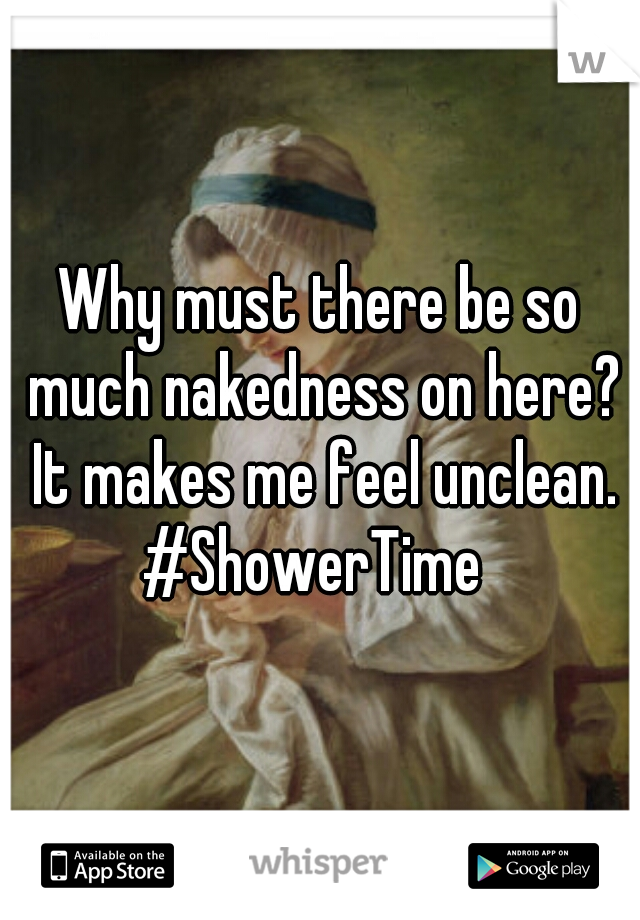 Why must there be so much nakedness on here? It makes me feel unclean.
#ShowerTime 