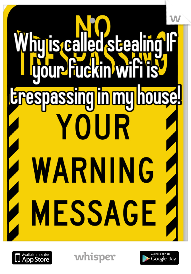 Why is called stealing If your fuckin wifi is trespassing in my house!