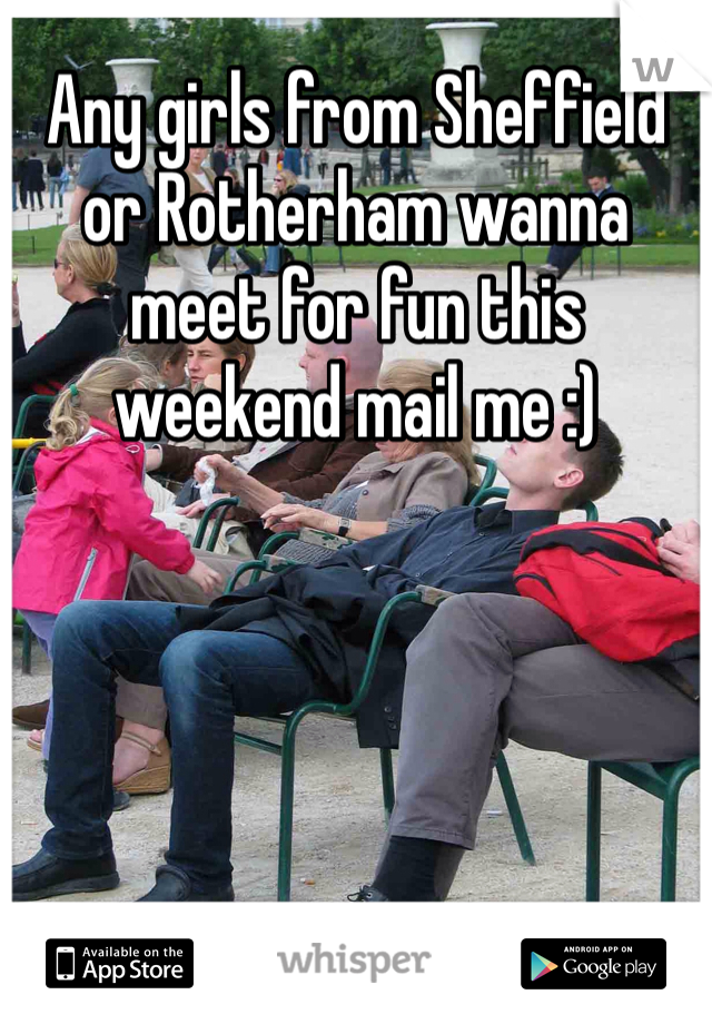 Any girls from Sheffield or Rotherham wanna meet for fun this weekend mail me :) 