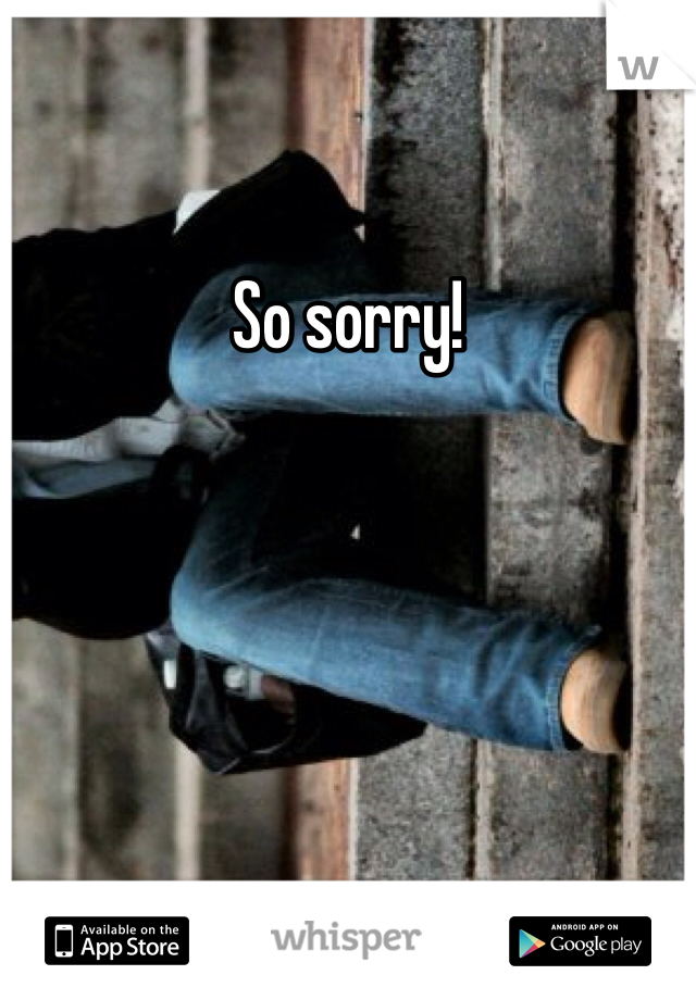 So sorry! 