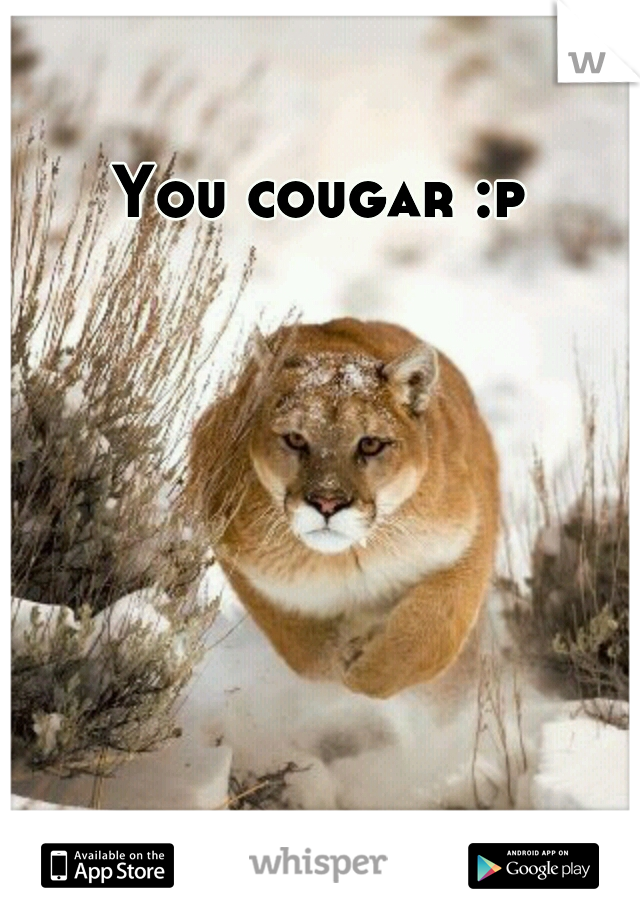 You cougar :p