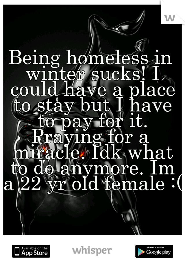 Being homeless in winter sucks! I could have a place to stay but I have to pay for it.
Praying for a miracle. Idk what to do anymore. Im a 22 yr old female :(