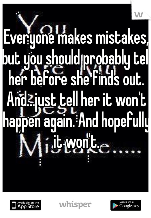 Everyone makes mistakes, but you should probably tell her before she finds out.
And...just tell her it won't happen again. And hopefully it won't.