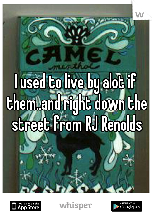 I used to live by alot if them..and right down the street from RJ Renolds
