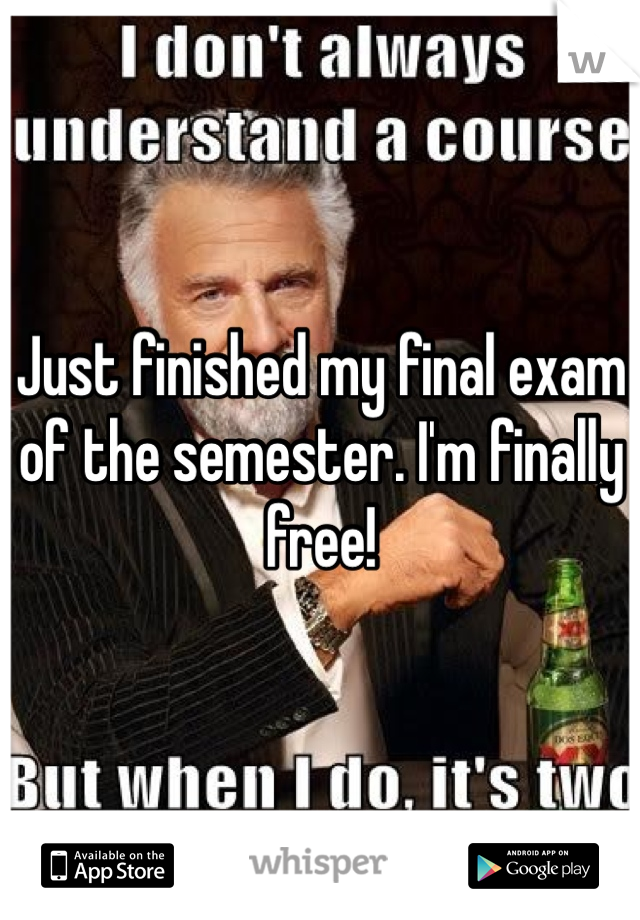 Just finished my final exam of the semester. I'm finally free!