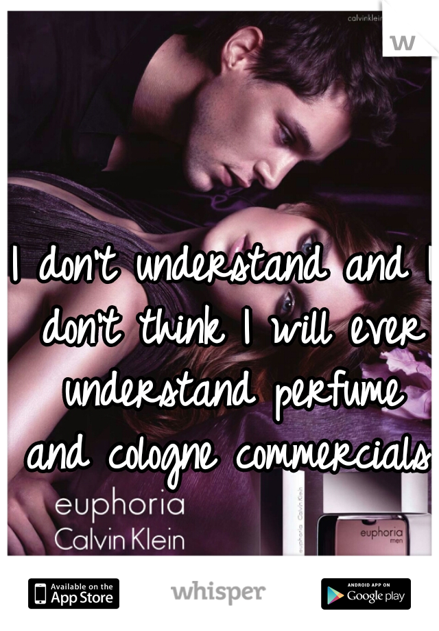 I don't understand and I don't think I will ever understand perfume and cologne commercials.  