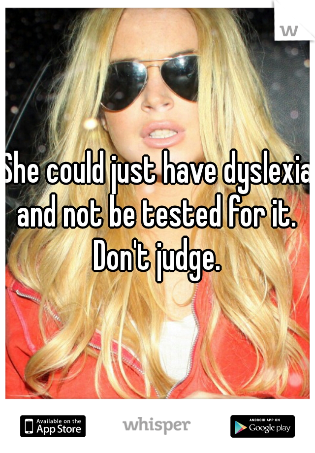 She could just have dyslexia and not be tested for it.  Don't judge. 