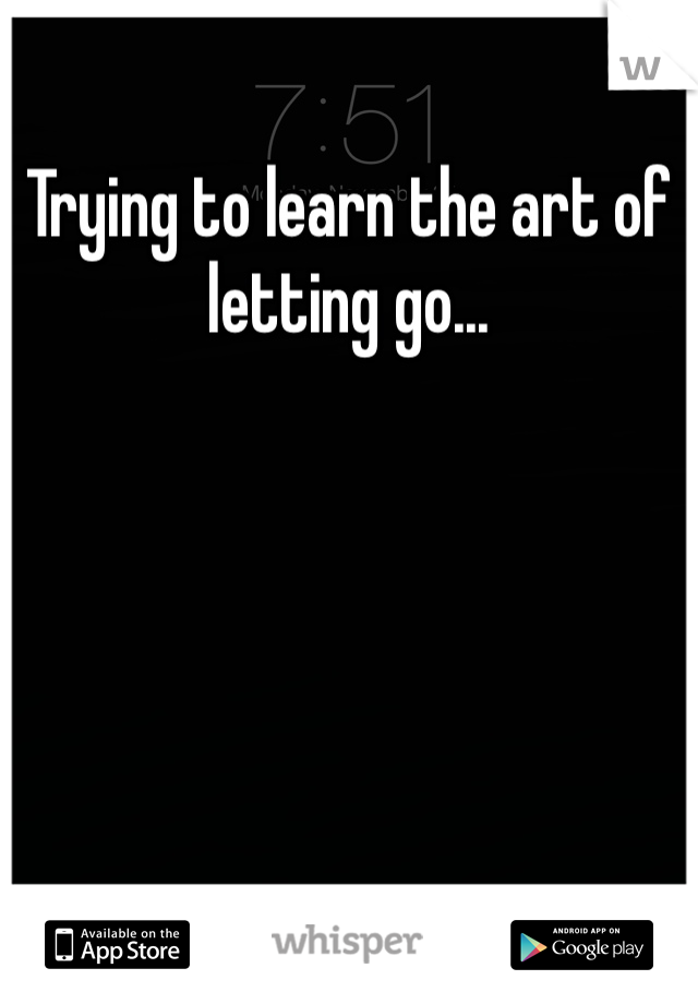 Trying to learn the art of letting go... 