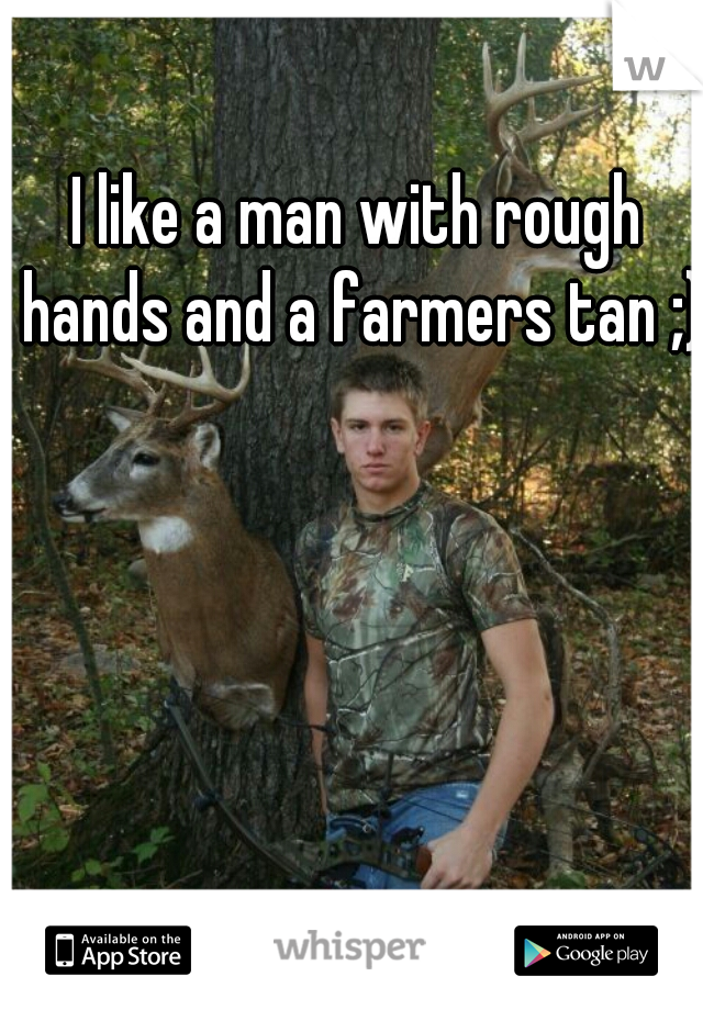 I like a man with rough hands and a farmers tan ;)