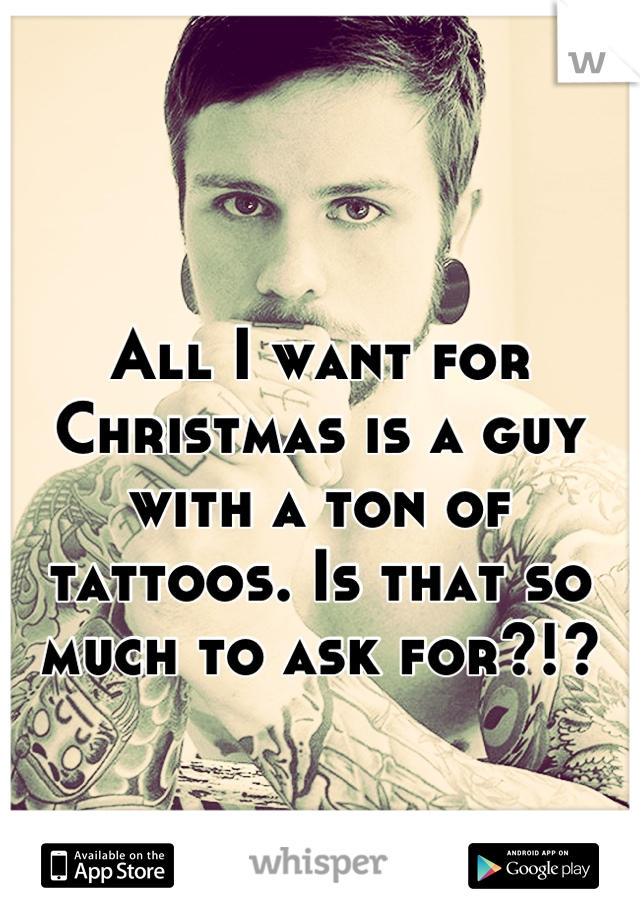 All I want for Christmas is a guy with a ton of tattoos. Is that so much to ask for?!?