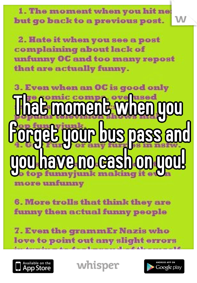That moment when you forget your bus pass and you have no cash on you! 