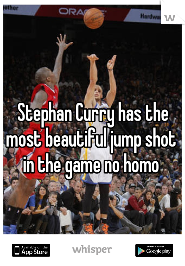  Stephan Curry has the most beautiful jump shot in the game no homo