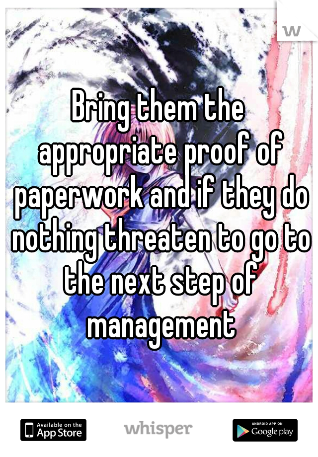 Bring them the appropriate proof of paperwork and if they do nothing threaten to go to the next step of management