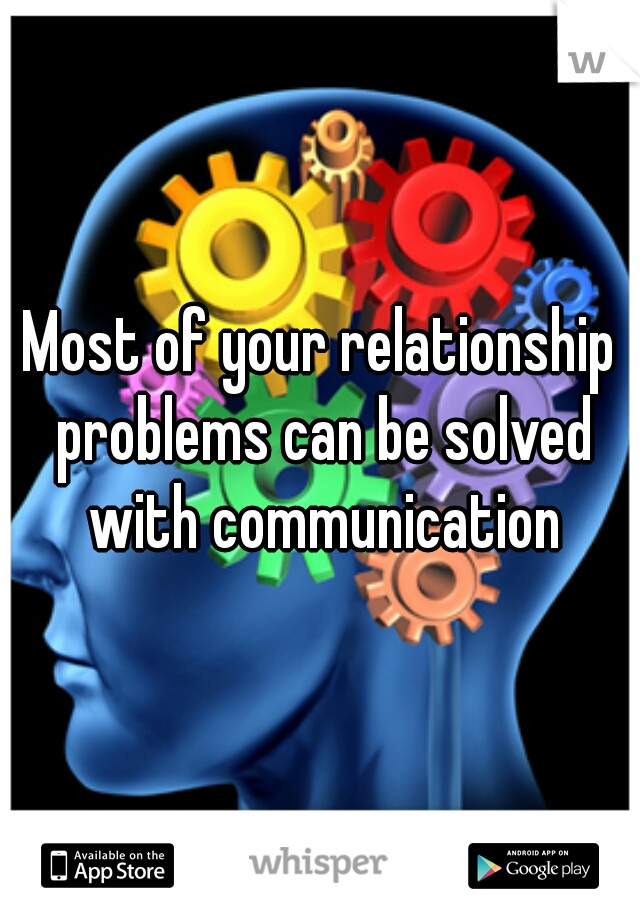 Most of your relationship problems can be solved with communication