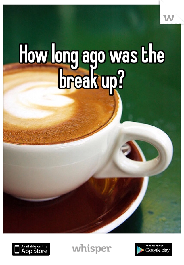 How long ago was the break up?
