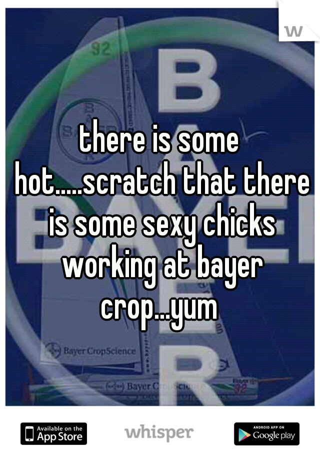 there is some hot.....scratch that there is some sexy chicks working at bayer crop...yum 