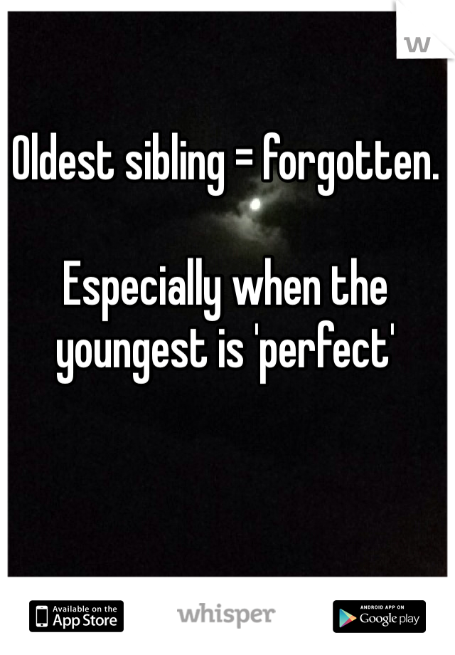 Oldest sibling = forgotten. 

Especially when the youngest is 'perfect' 
