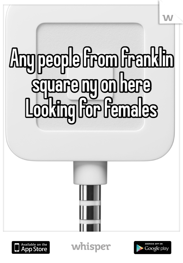 Any people from franklin square ny on here    Looking for females 