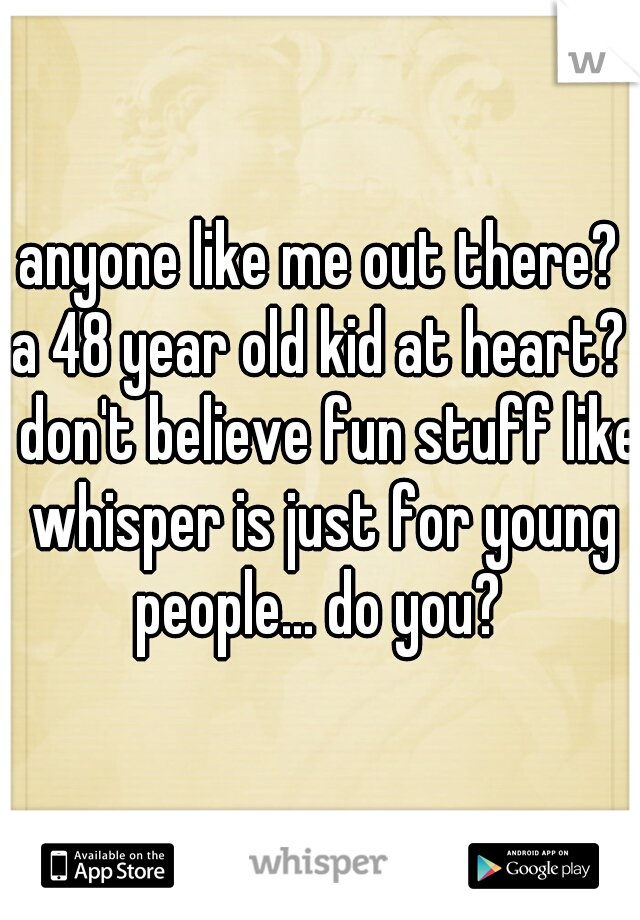 anyone like me out there?
a 48 year old kid at heart?
i don't believe fun stuff like whisper is just for young people... do you? 