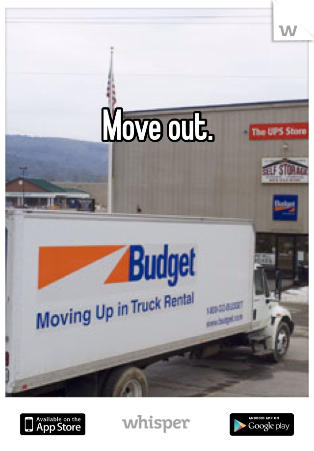 Move out.