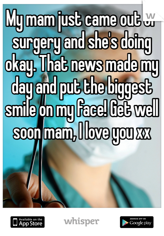 My mam just came out of surgery and she's doing okay. That news made my day and put the biggest smile on my face! Get well soon mam, I love you xx