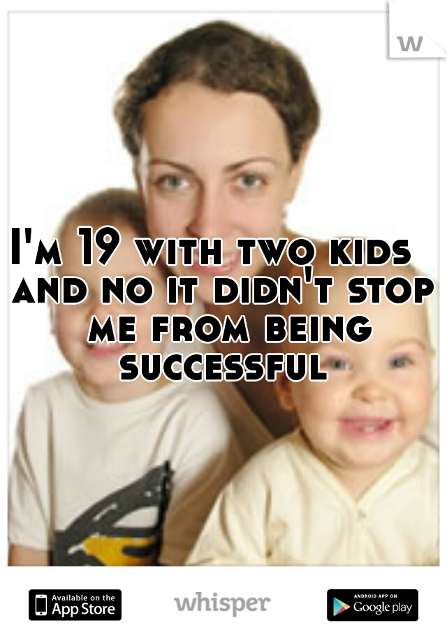 I'm 19 with two kids  
and no it didn't stop me from being successful 