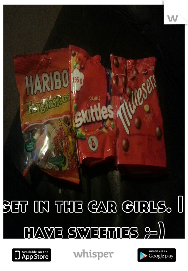 get in the car girls. I have sweeties ;-)