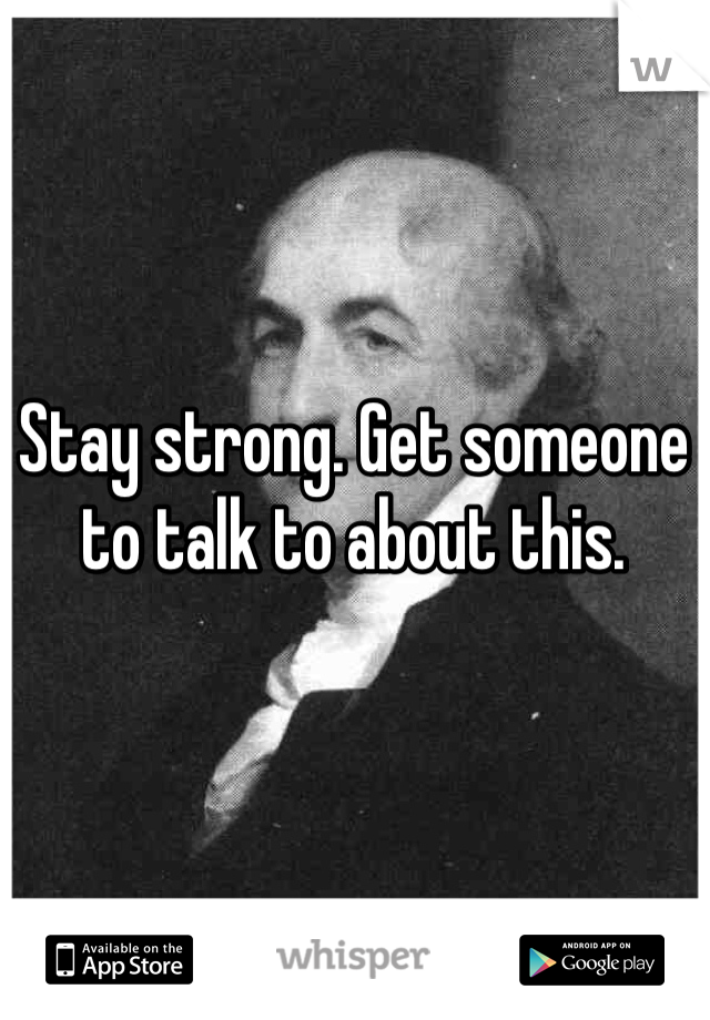 Stay strong. Get someone to talk to about this. 