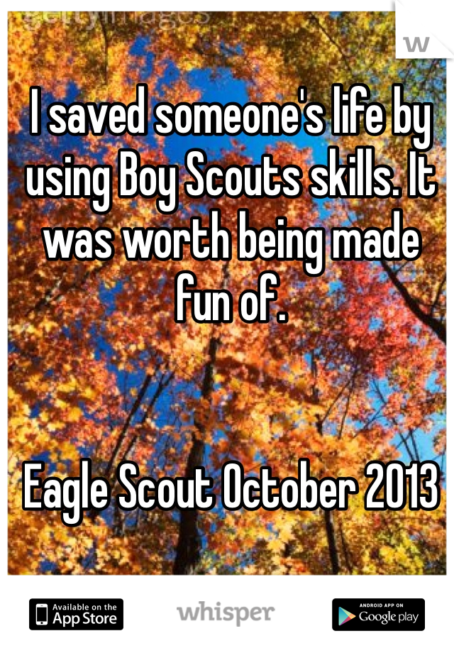 I saved someone's life by using Boy Scouts skills. It was worth being made fun of.


Eagle Scout October 2013