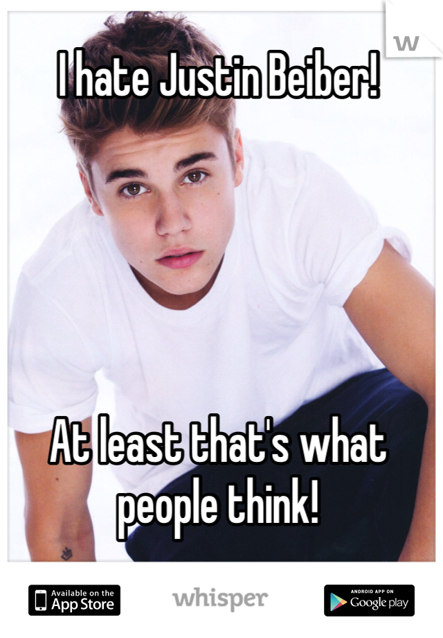 I hate Justin Beiber!





At least that's what people think!