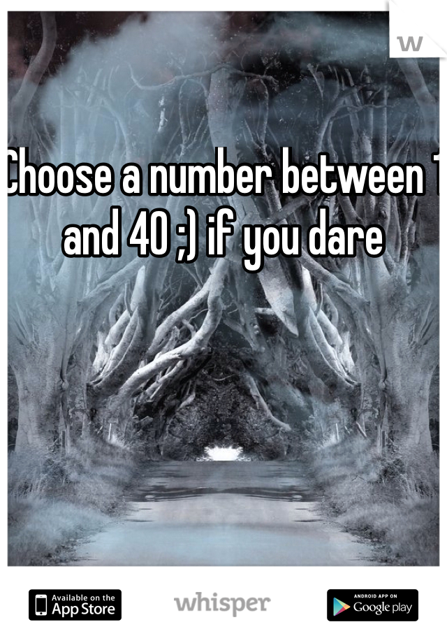 Choose a number between 1 and 40 ;) if you dare