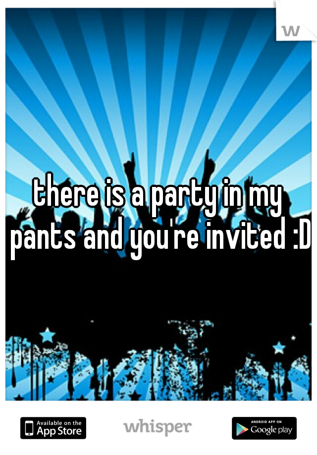 there is a party in my pants and you're invited :D