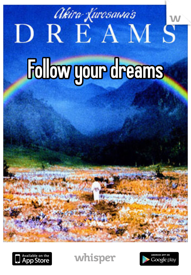 Follow your dreams 
