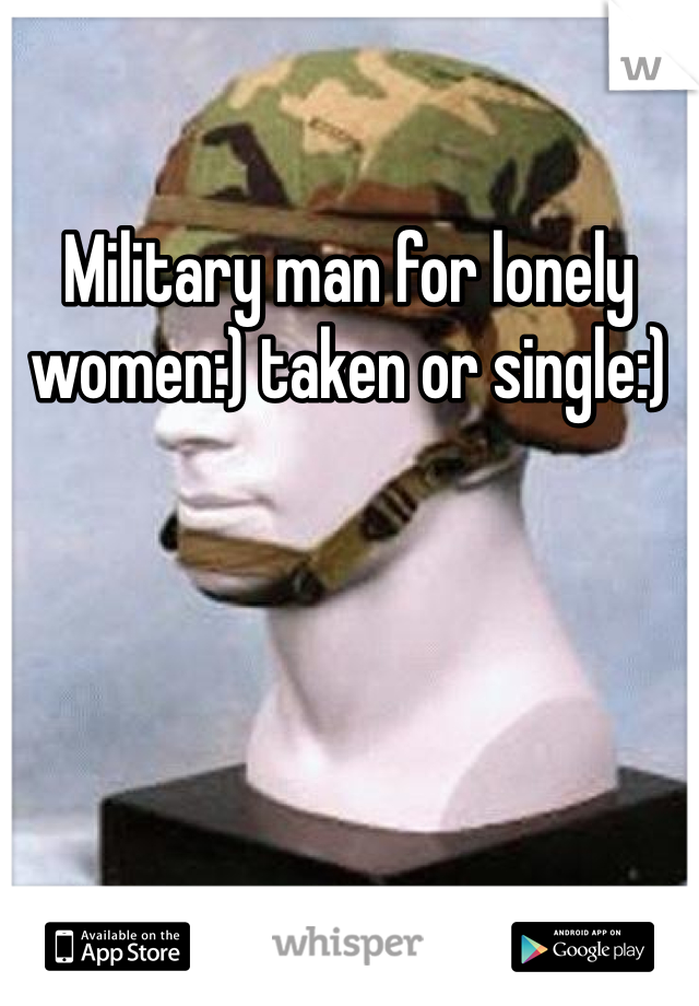 Military man for lonely women:) taken or single:) 