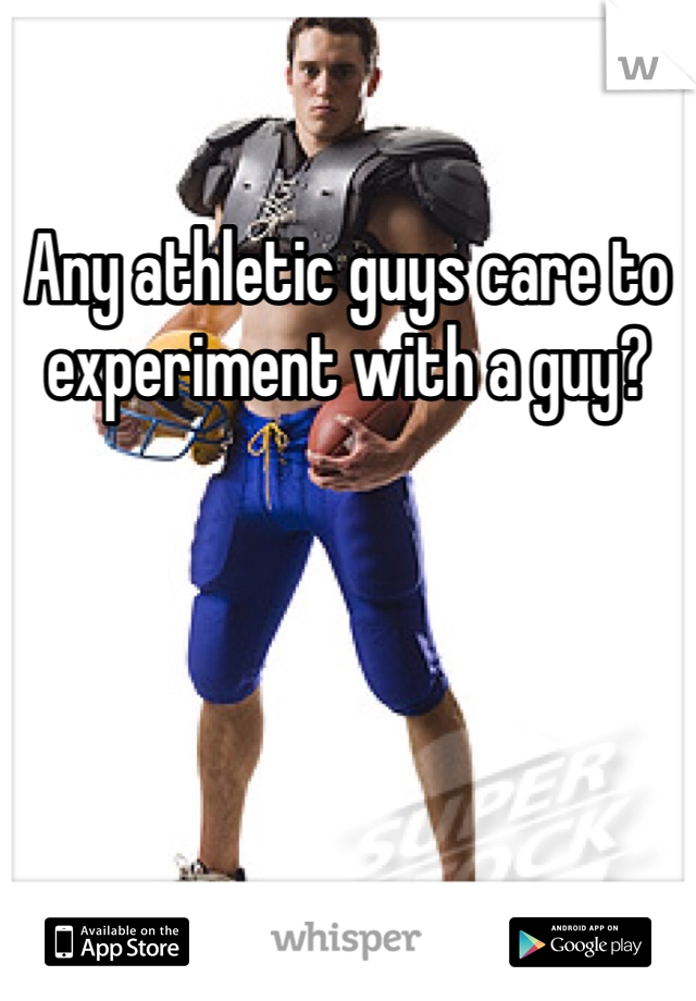 Any athletic guys care to experiment with a guy? 