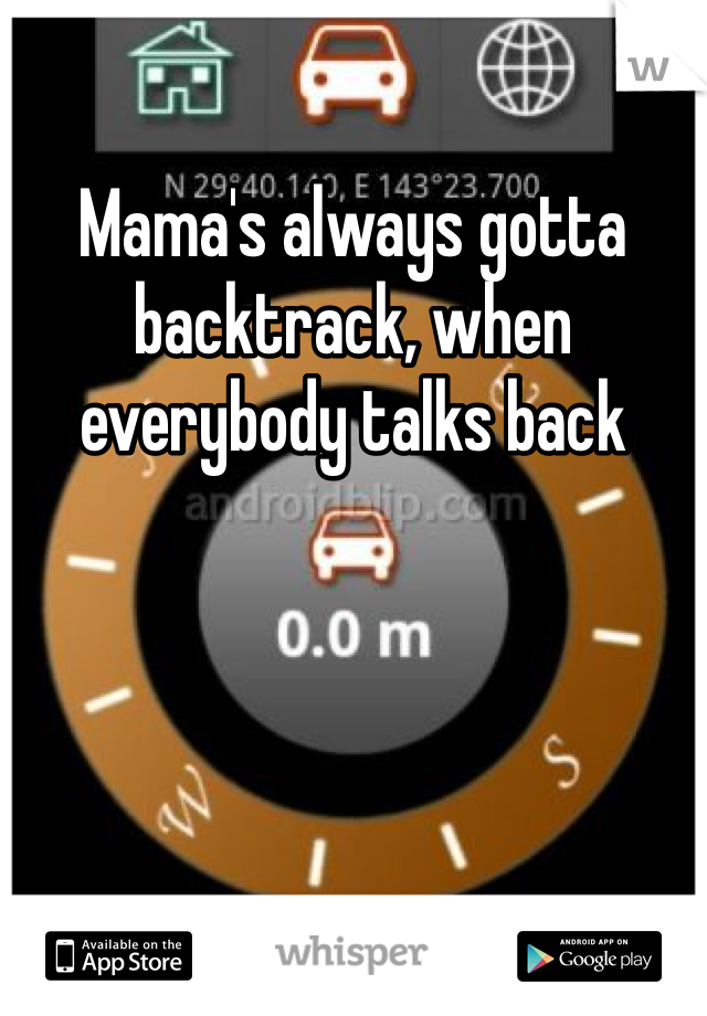 Mama's always gotta backtrack, when everybody talks back
