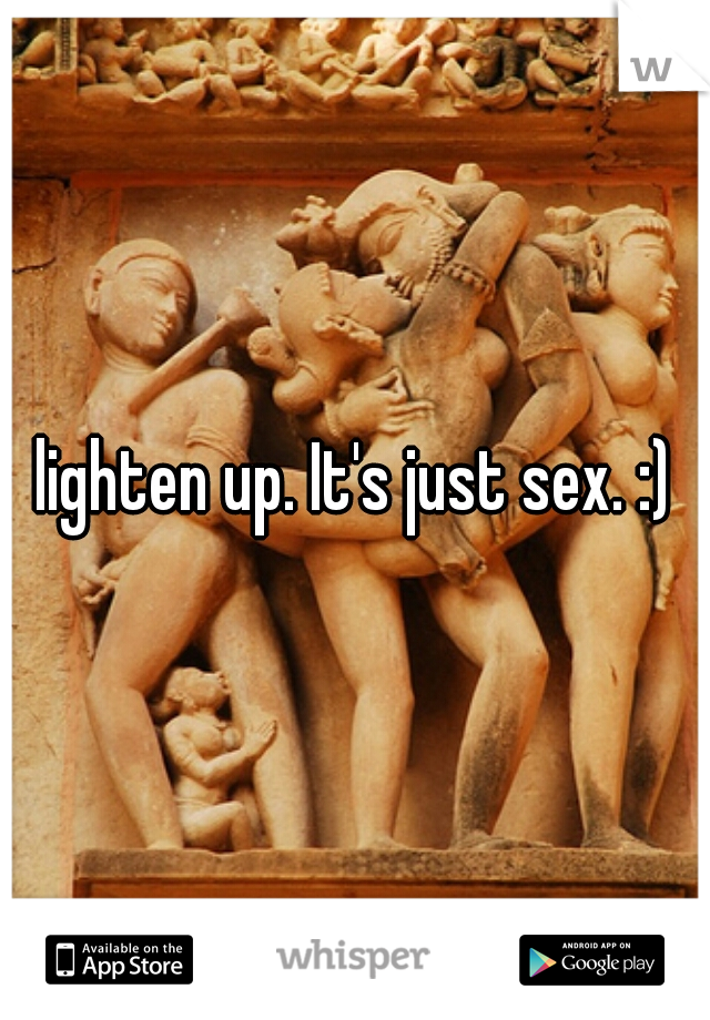 lighten up. It's just sex. :)