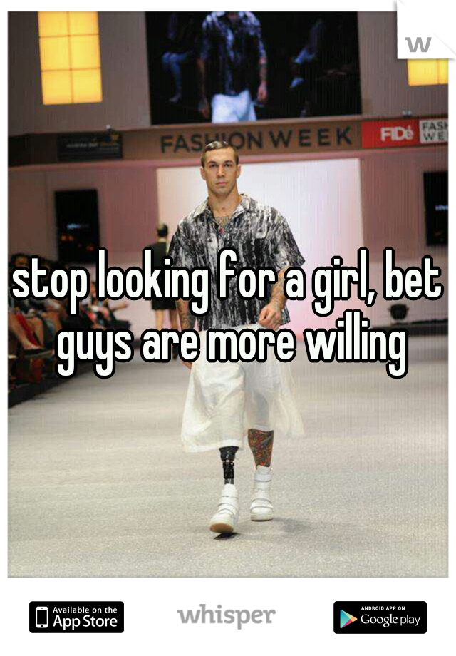 stop looking for a girl, bet guys are more willing