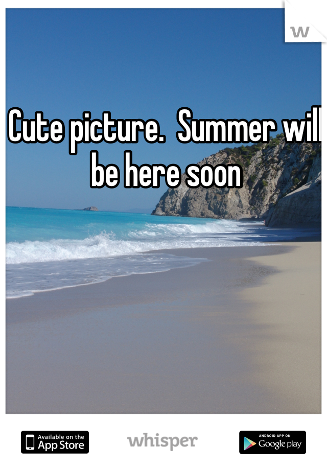 Cute picture.  Summer will be here soon 
