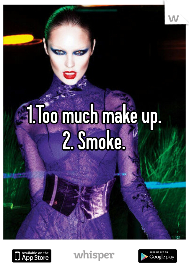1.Too much make up.
2. Smoke.
