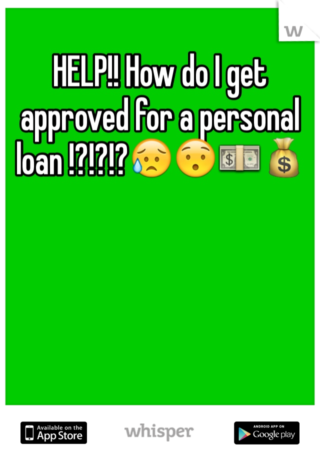 HELP!! How do I get approved for a personal loan !?!?!?😥😯💵💰