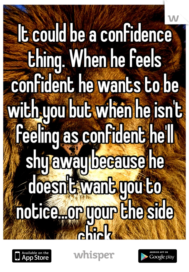 It could be a confidence thing. When he feels confident he wants to be with you but when he isn't feeling as confident he'll shy away because he doesn't want you to notice...or your the side chick 