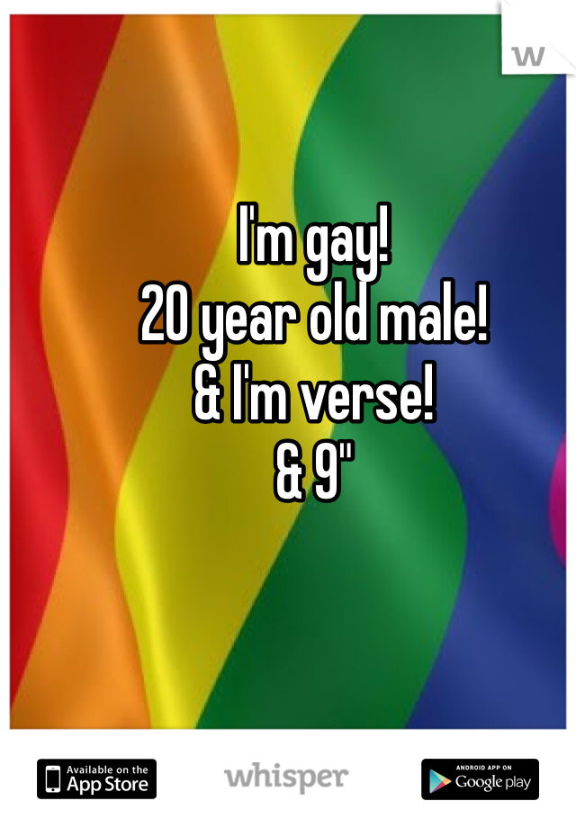 I'm gay!
20 year old male!
& I'm verse!
& 9"