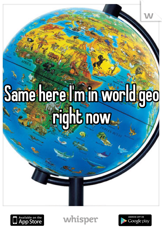 Same here I'm in world geo right now 