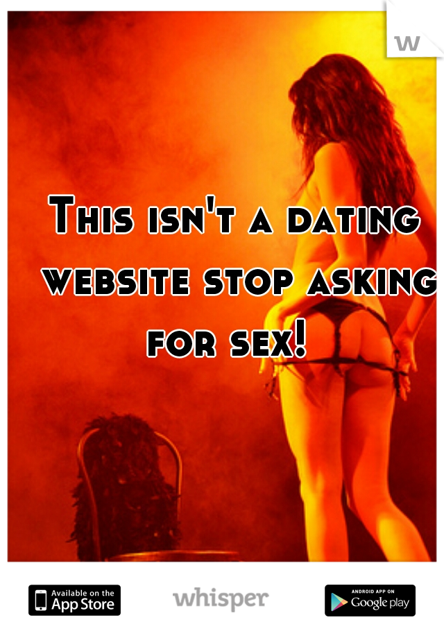 This isn't a dating website stop asking for sex!  