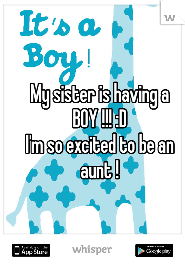My sister is having a 
BOY !!! :D
I'm so excited to be an aunt !