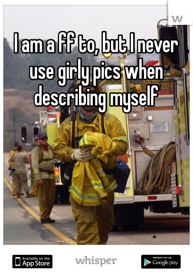 I am a ff to, but I never use girly pics when describing myself
