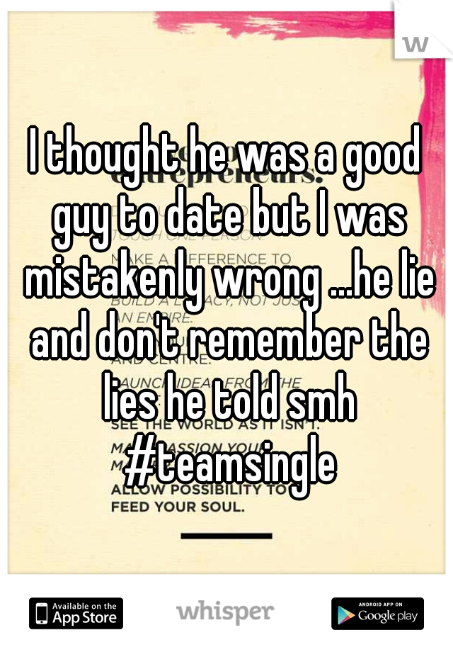I thought he was a good guy to date but I was mistakenly wrong ...he lie and don't remember the lies he told smh #teamsingle